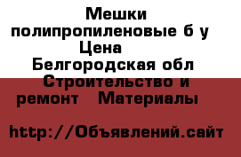 Мешки полипропиленовые б/у. › Цена ­ 8 - Белгородская обл. Строительство и ремонт » Материалы   